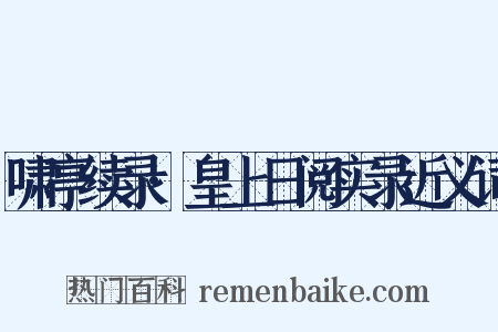 啸亭续录·皇上日阅实录近义词是什么意思的图片